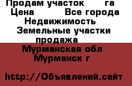 Продам участок 2,05 га. › Цена ­ 190 - Все города Недвижимость » Земельные участки продажа   . Мурманская обл.,Мурманск г.